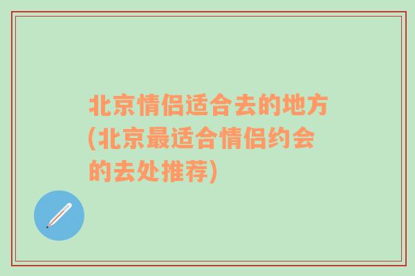 北京情侣适合去的地方(北京最适合情侣约会的去处推荐)