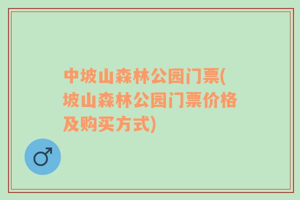 中坡山森林公园门票(坡山森林公园门票价格及购买方式)