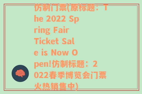 仿制门票(原标题：The 2022 Spring Fair Ticket Sale is Now Open!仿制标题：2022春季博览会门票火热销售中)