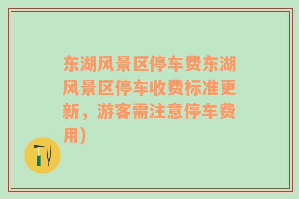 东湖风景区停车费东湖风景区停车收费标准更新，游客需注意停车费用)