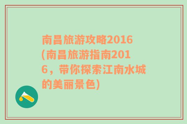 南昌旅游攻略2016(南昌旅游指南2016，带你探索江南水城的美丽景色)