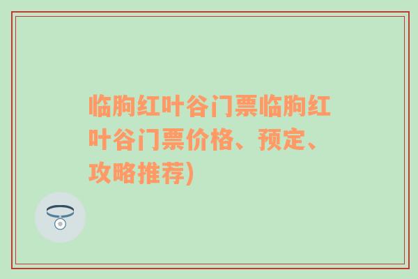 临朐红叶谷门票临朐红叶谷门票价格、预定、攻略推荐)