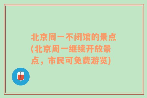 北京周一不闭馆的景点(北京周一继续开放景点，市民可免费游览)