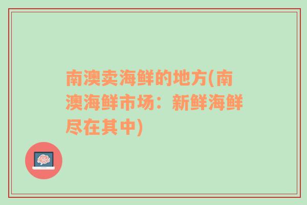 南澳卖海鲜的地方(南澳海鲜市场：新鲜海鲜尽在其中)