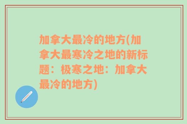 加拿大最冷的地方(加拿大最寒冷之地的新标题：极寒之地：加拿大最冷的地方)