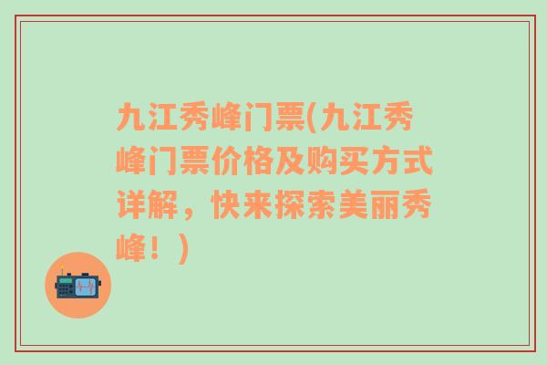 九江秀峰门票(九江秀峰门票价格及购买方式详解，快来探索美丽秀峰！)