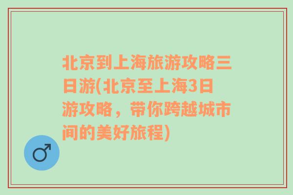 北京到上海旅游攻略三日游(北京至上海3日游攻略，带你跨越城市间的美好旅程)