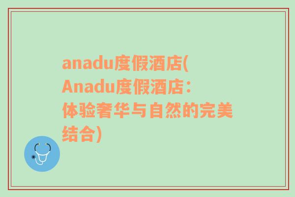 anadu度假酒店(Anadu度假酒店：体验奢华与自然的完美结合)