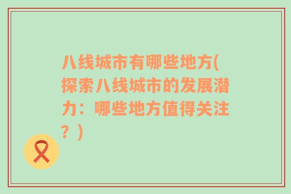 八线城市有哪些地方(探索八线城市的发展潜力：哪些地方值得关注？)