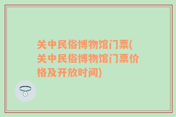 关中民俗博物馆门票(关中民俗博物馆门票价格及开放时间)