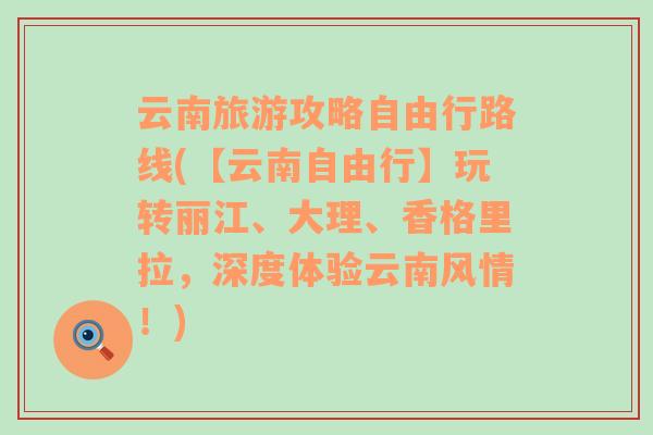 云南旅游攻略自由行路线(【云南自由行】玩转丽江、大理、香格里拉，深度体验云南风情！)