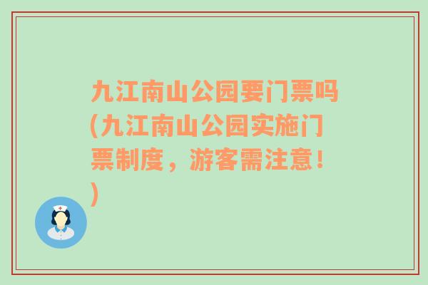 九江南山公园要门票吗(九江南山公园实施门票制度，游客需注意！)