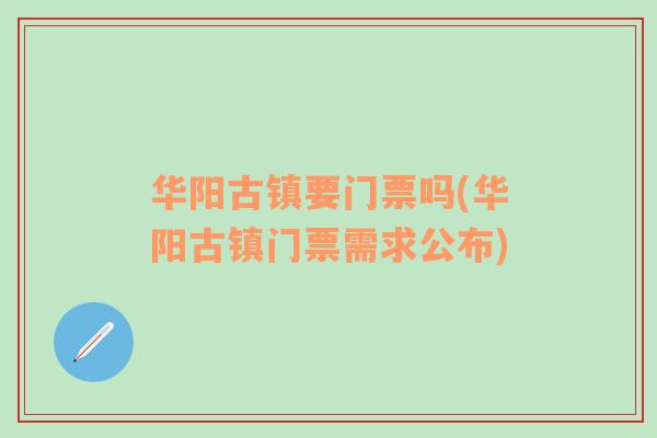 华阳古镇要门票吗(华阳古镇门票需求公布)