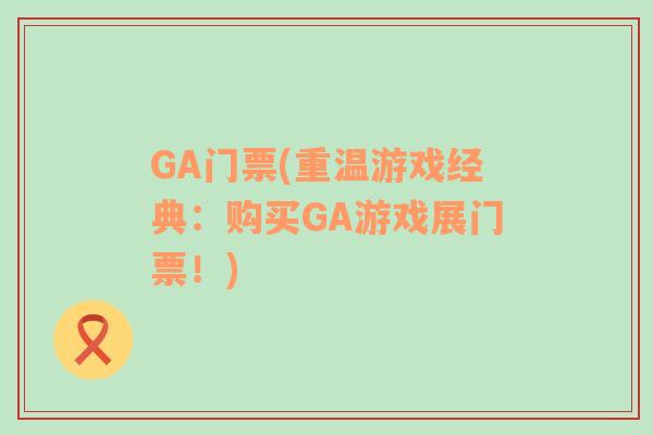 GA门票(重温游戏经典：购买GA游戏展门票！)