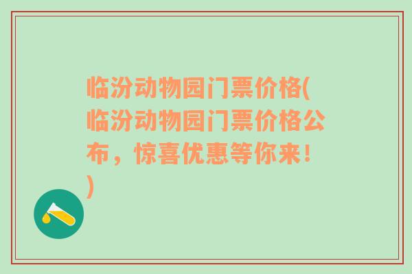 临汾动物园门票价格(临汾动物园门票价格公布，惊喜优惠等你来！)