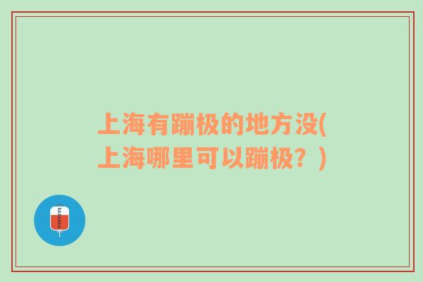 上海有蹦极的地方没(上海哪里可以蹦极？)