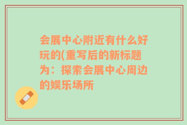 会展中心附近有什么好玩的(重写后的新标题为：探索会展中心周边的娱乐场所