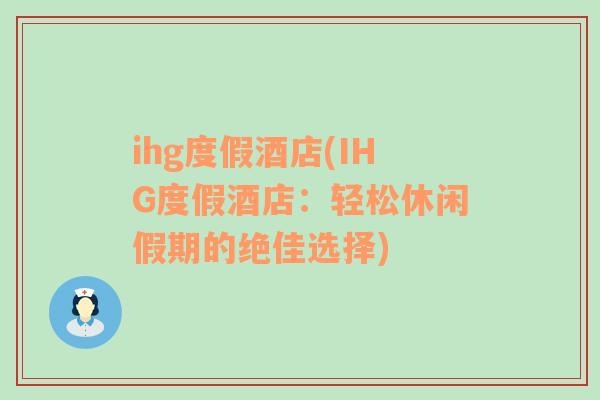 ihg度假酒店(IHG度假酒店：轻松休闲假期的绝佳选择)