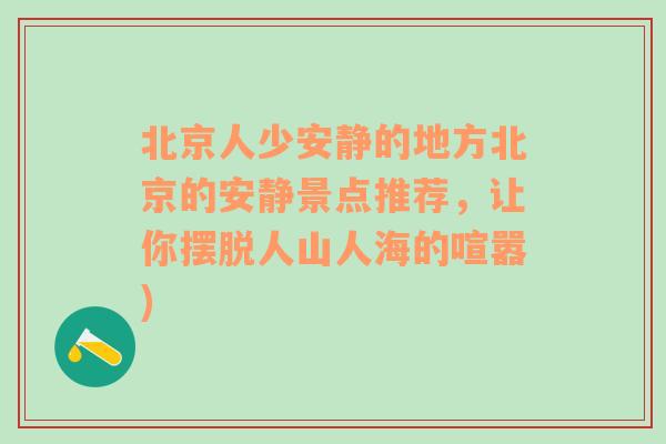 北京人少安静的地方北京的安静景点推荐，让你摆脱人山人海的喧嚣)