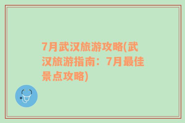 7月武汉旅游攻略(武汉旅游指南：7月最佳景点攻略)