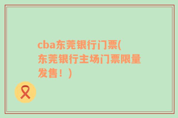 cba东莞银行门票(东莞银行主场门票限量发售！)