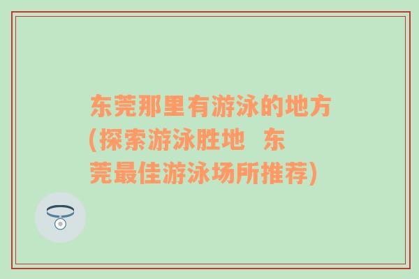 东莞那里有游泳的地方(探索游泳胜地  东莞最佳游泳场所推荐)