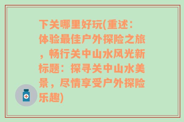 下关哪里好玩(重述：体验最佳户外探险之旅，畅行关中山水风光新标题：探寻关中山水美景，尽情享受户外探险乐趣)