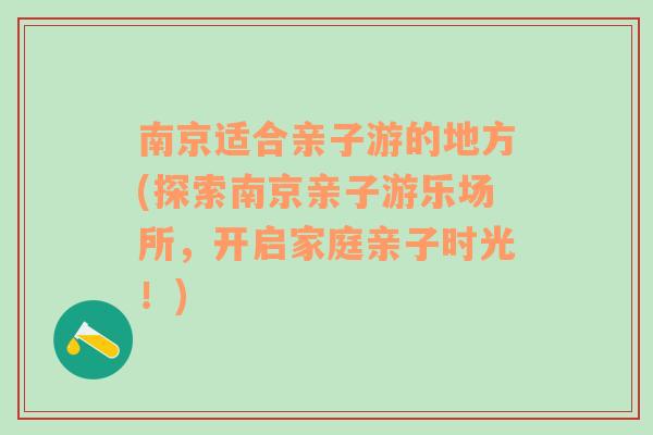 南京适合亲子游的地方(探索南京亲子游乐场所，开启家庭亲子时光！)