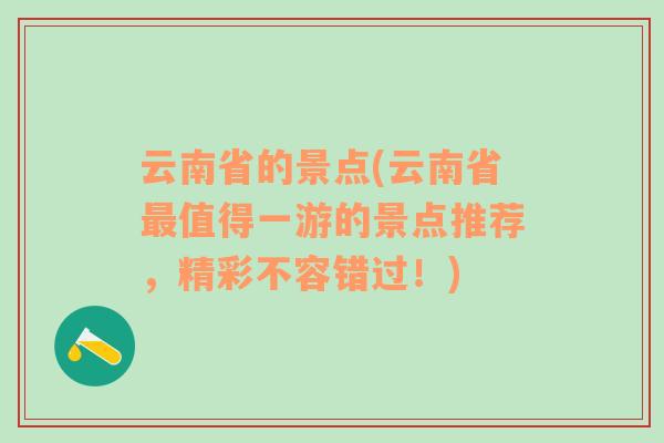 云南省的景点(云南省最值得一游的景点推荐，精彩不容错过！)