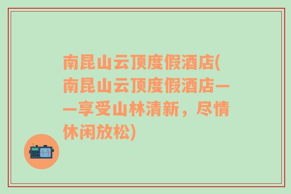 南昆山云顶度假酒店(南昆山云顶度假酒店——享受山林清新，尽情休闲放松)