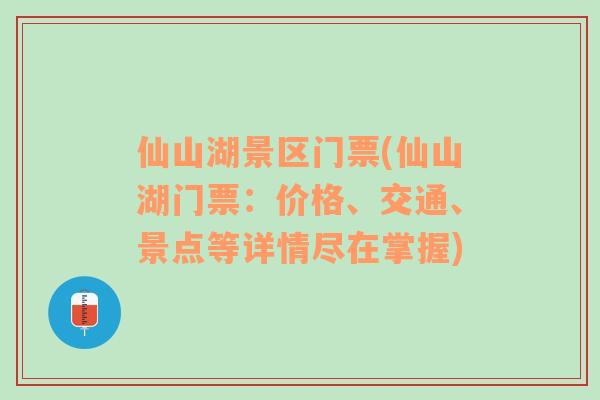 仙山湖景区门票(仙山湖门票：价格、交通、景点等详情尽在掌握)