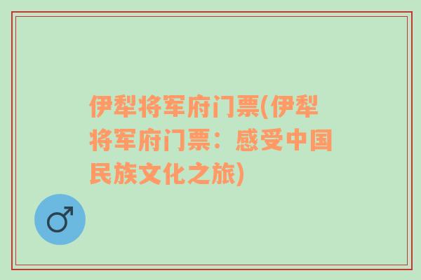 伊犁将军府门票(伊犁将军府门票：感受中国民族文化之旅)