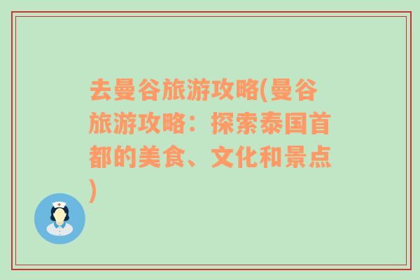 去曼谷旅游攻略(曼谷旅游攻略：探索泰国首都的美食、文化和景点)