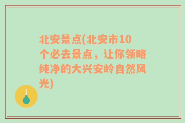 北安景点(北安市10个必去景点，让你领略纯净的大兴安岭自然风光)