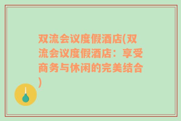 双流会议度假酒店(双流会议度假酒店：享受商务与休闲的完美结合)