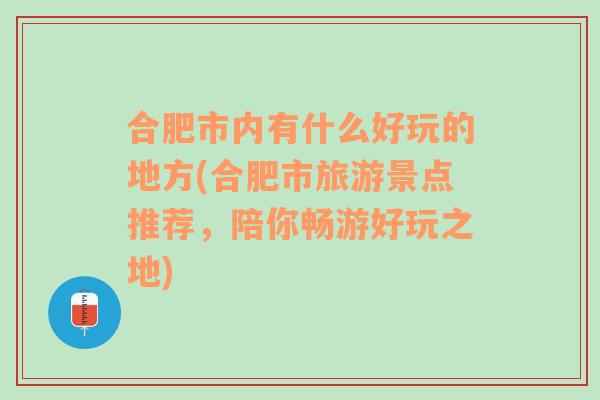 合肥市内有什么好玩的地方(合肥市旅游景点推荐，陪你畅游好玩之地)