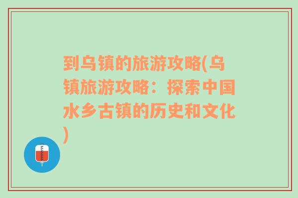 到乌镇的旅游攻略(乌镇旅游攻略：探索中国水乡古镇的历史和文化)