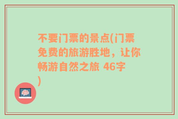 不要门票的景点(门票免费的旅游胜地，让你畅游自然之旅 46字)