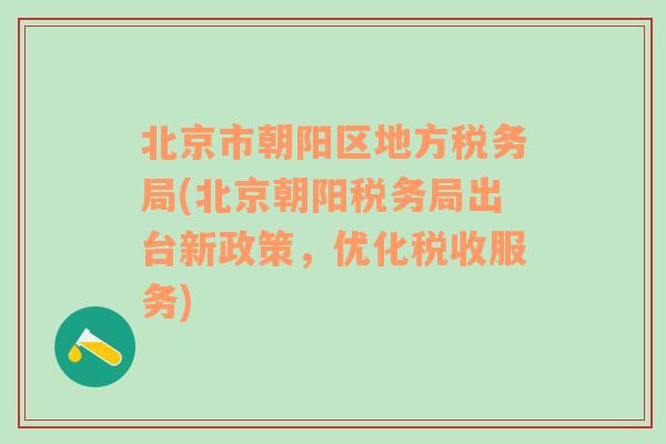 北京市朝阳区地方税务局(北京朝阳税务局出台新政策，优化税收服务)