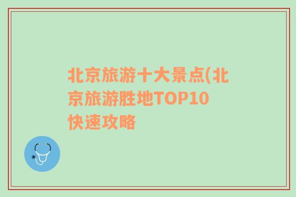 北京旅游十大景点(北京旅游胜地TOP10快速攻略