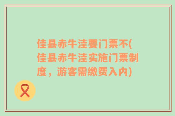 佳县赤牛洼要门票不(佳县赤牛洼实施门票制度，游客需缴费入内)