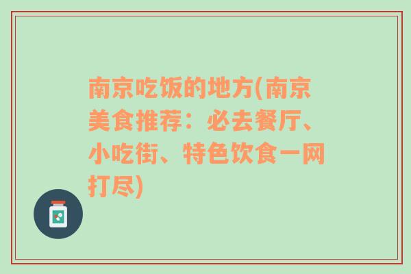 南京吃饭的地方(南京美食推荐：必去餐厅、小吃街、特色饮食一网打尽)