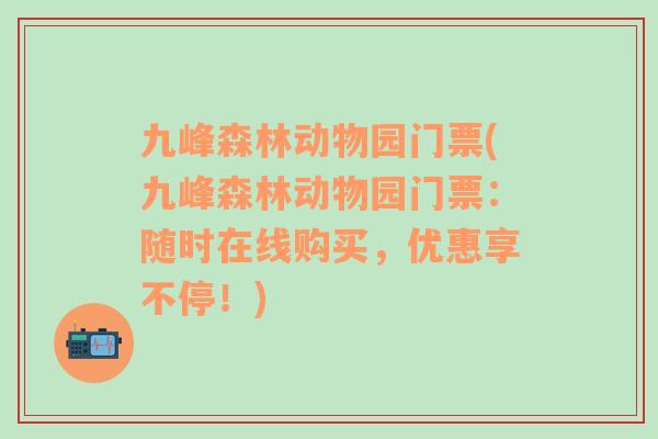 九峰森林动物园门票(九峰森林动物园门票：随时在线购买，优惠享不停！)