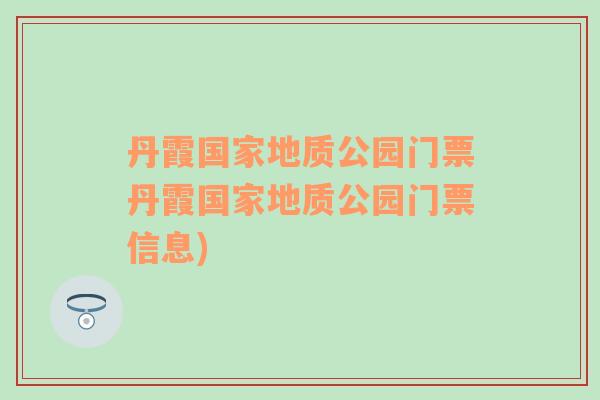 丹霞国家地质公园门票丹霞国家地质公园门票信息)