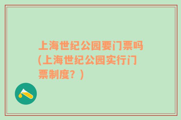 上海世纪公园要门票吗(上海世纪公园实行门票制度？)