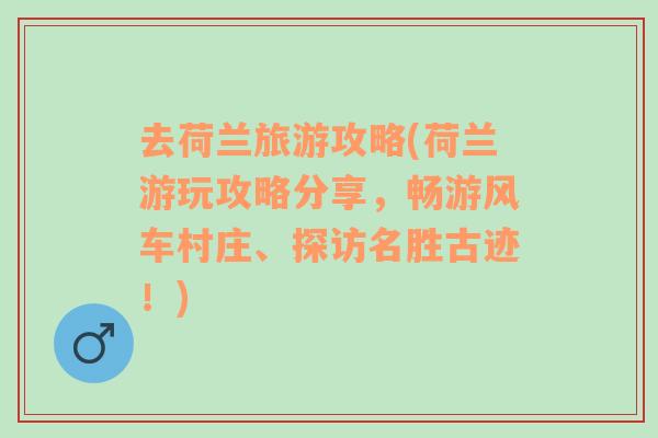 去荷兰旅游攻略(荷兰游玩攻略分享，畅游风车村庄、探访名胜古迹！)