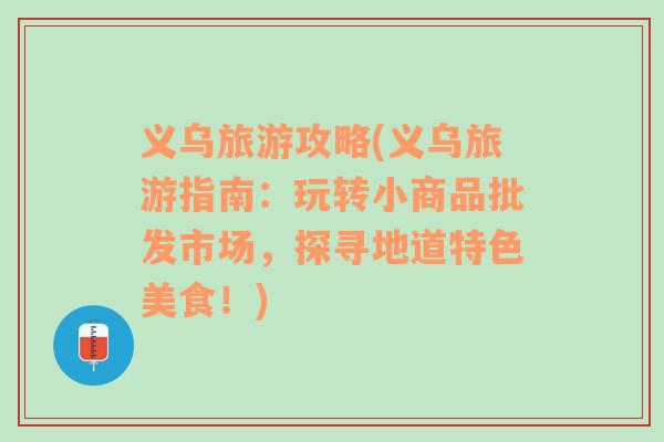 义乌旅游攻略(义乌旅游指南：玩转小商品批发市场，探寻地道特色美食！)