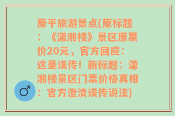 原平旅游景点(原标题：《潇湘楼》景区原票价20元，官方回应：这是误传！新标题：潇湘楼景区门票价格真相：官方澄清误传说法)