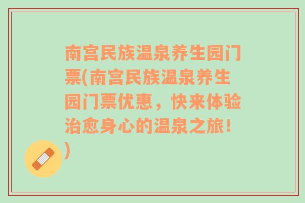 南宫民族温泉养生园门票(南宫民族温泉养生园门票优惠，快来体验治愈身心的温泉之旅！)