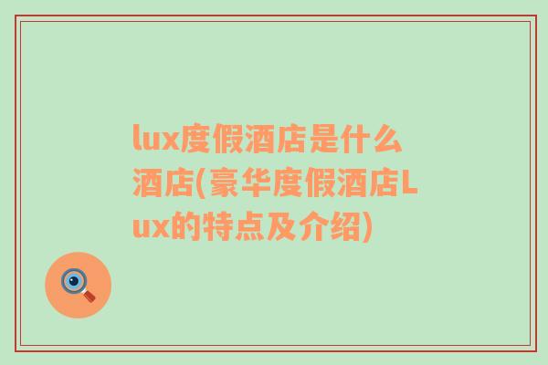 lux度假酒店是什么酒店(豪华度假酒店Lux的特点及介绍)